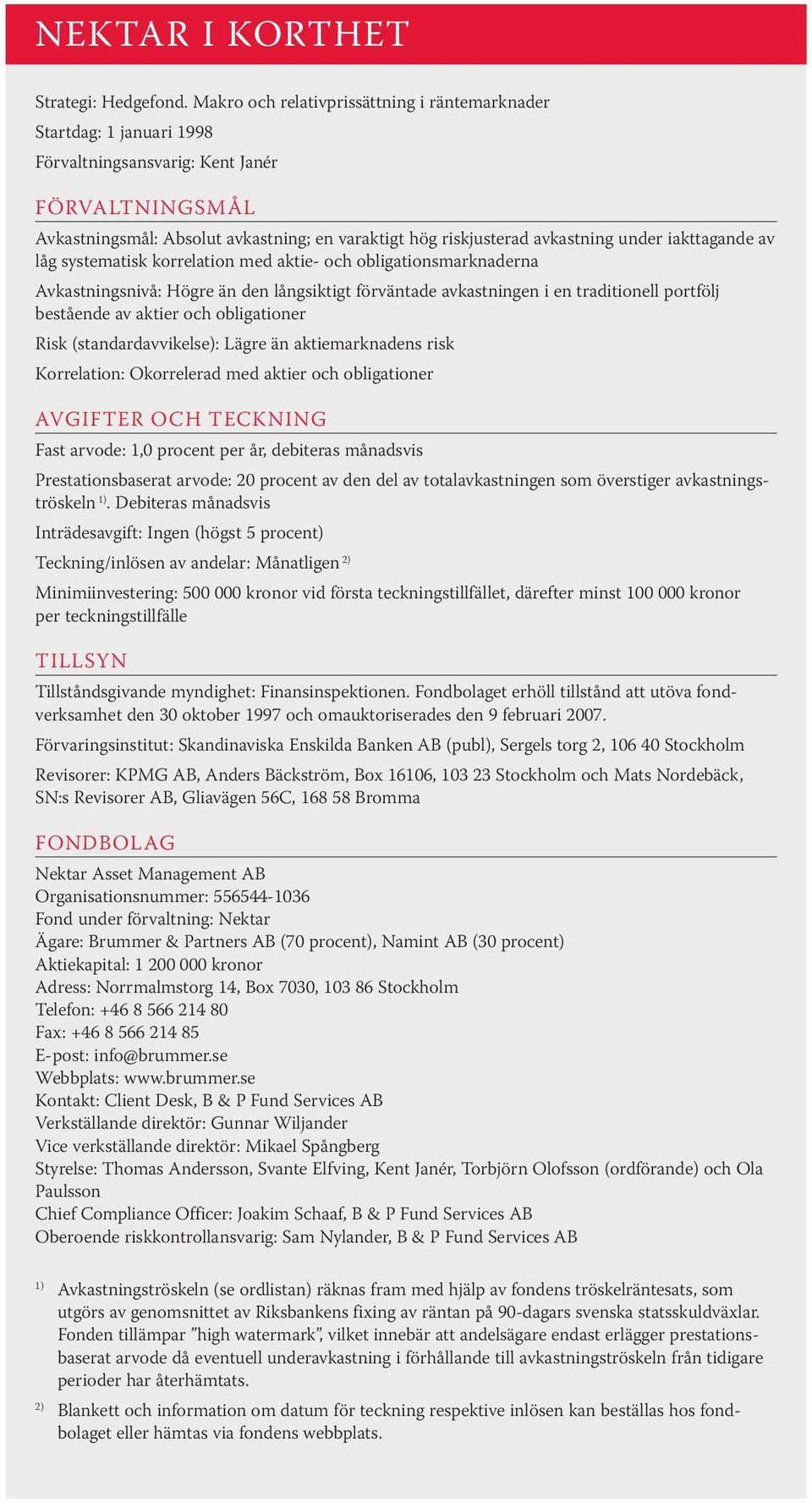 under iakttagande av låg systematisk korrelation med aktie- och obligationsmarknaderna Avkastningsnivå: Högre än den långsiktigt förväntade avkastningen i en traditionell portfölj bestående av aktier