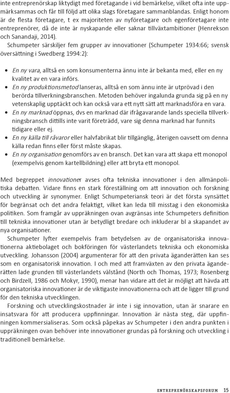 Schumpeter särskiljer fem grupper av innovationer (Schumpeter 1934:66; svensk översättning i Swedberg 1994:2): En ny vara, alltså en som konsumenterna ännu inte är bekanta med, eller en ny kvalitet