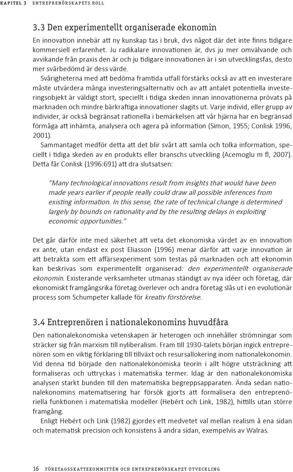 Svårigheterna med att bedöma framtida utfall förstärks också av att en investerare måste utvärdera många investeringsalternativ och av att antalet potentiella investeringsobjekt är väldigt stort,