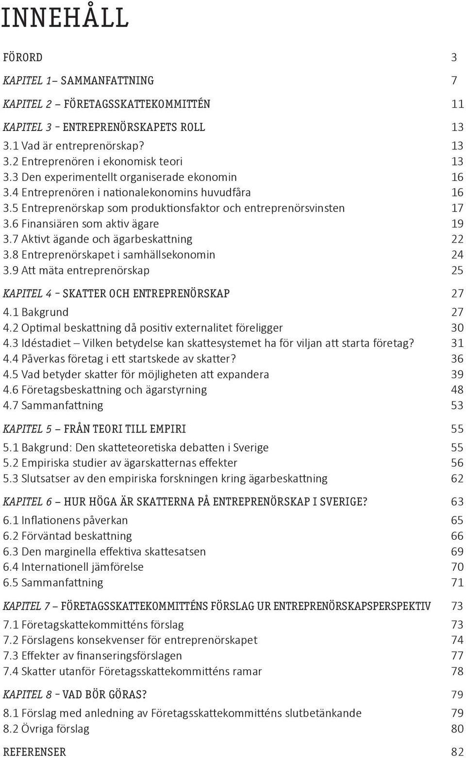 6 Finansiären som aktiv ägare 19 3.7 Aktivt ägande och ägarbeskattning 22 3.8 Entreprenörskapet i samhällsekonomin 24 3.9 Att mäta entreprenörskap 25 KAPITEL 4 SKATTER OCH ENTREPRENÖRSKAP 27 4.