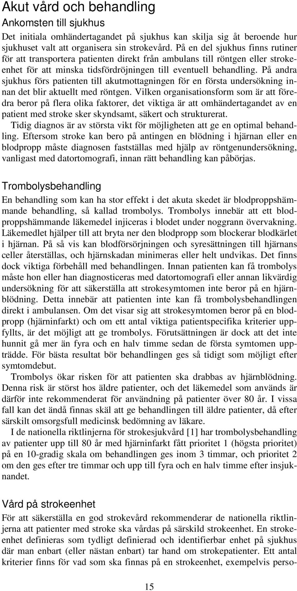 På andra sjukhus förs patienten till akutmottagningen för en första undersökning innan det blir aktuellt med röntgen.