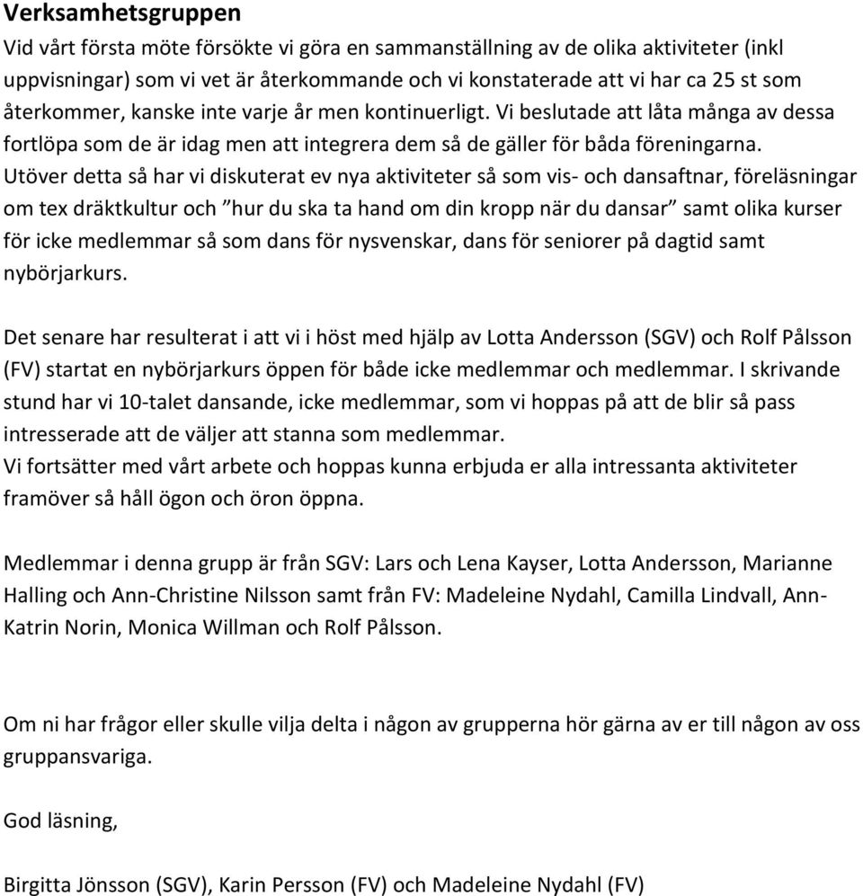 Utöver detta så har vi diskuterat ev nya aktiviteter så som vis- och dansaftnar, föreläsningar om tex dräktkultur och hur du ska ta hand om din kropp när du dansar samt olika kurser för icke