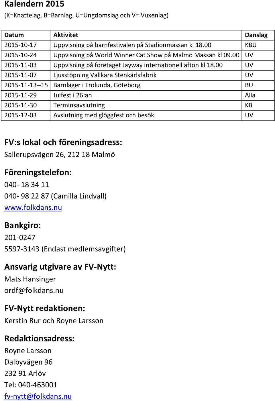 00 UV 2015-11-07 Ljusstöpning Vallkära Stenkärlsfabrik UV 2015-11-13--15 Barnläger i Frölunda, Göteborg BU 2015-11-29 Julfest i 26:an Alla 2015-11-30 Terminsavslutning KB 2015-12-03 Avslutning med