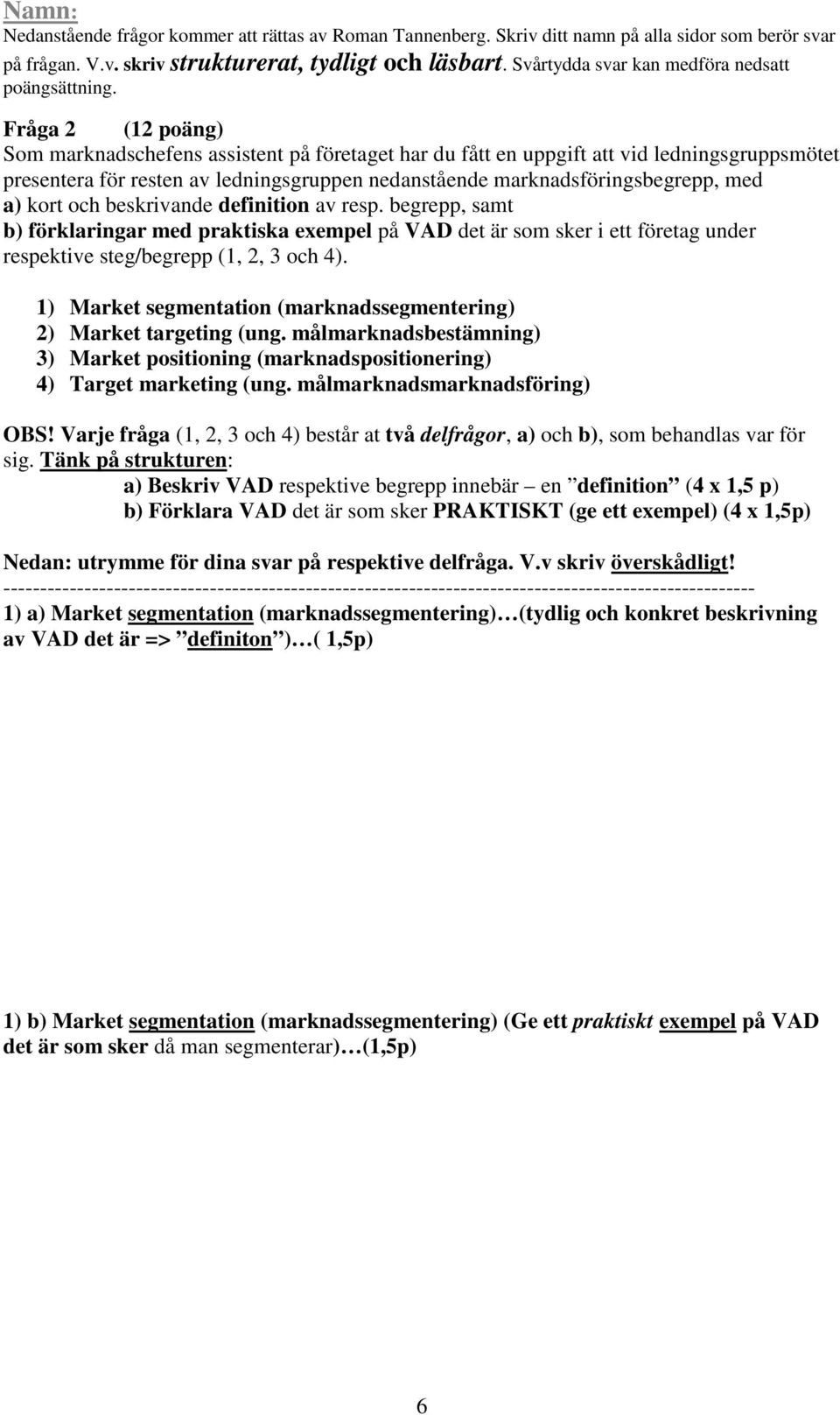 1) Market segmentation (marknadssegmentering) 2) Market targeting (ung. målmarknadsbestämning) 3) Market positioning (marknadspositionering) 4) Target marketing (ung. målmarknadsmarknadsföring) OBS!