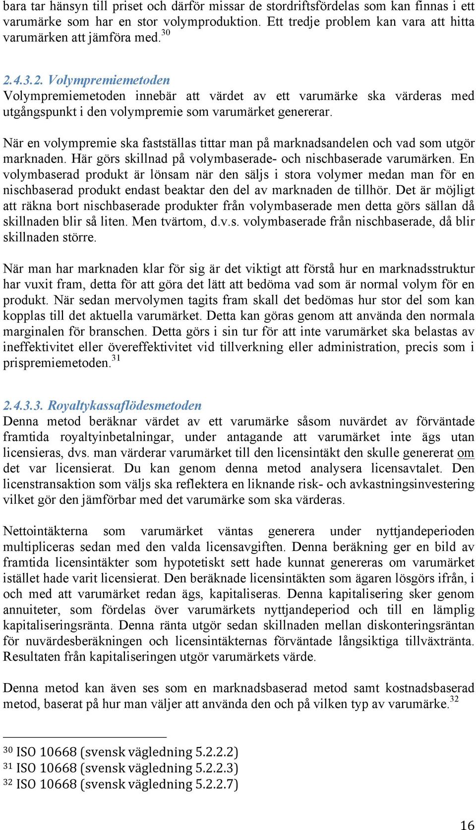 När en volympremie ska fastställas tittar man på marknadsandelen och vad som utgör marknaden. Här görs skillnad på volymbaserade- och nischbaserade varumärken.