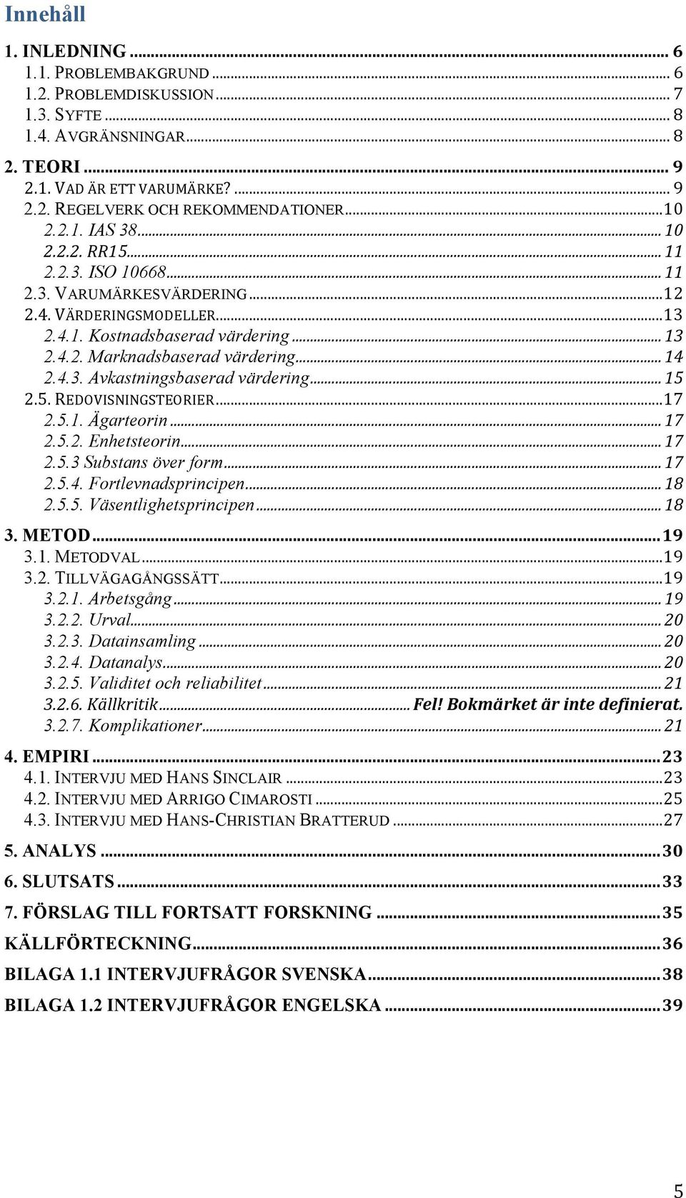 .. 14 2.4.3. Avkastningsbaserad värdering... 15 2.5. REDOVISNINGSTEORIER... 17 2.5.1. Ägarteorin... 17 2.5.2. Enhetsteorin... 17 2.5.3 Substans över form... 17 2.5.4. Fortlevnadsprincipen... 18 2.5.5. Väsentlighetsprincipen.