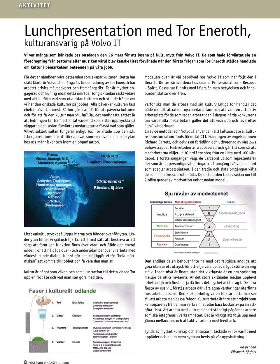 våra jobb. För det är nämligen våra beteenden som skapar kulturen. Detta har stått klart för Volvo IT i många år. Under ledning av Tor Eneroth har arbetet drivits målmedvetet och framgångsrikt.