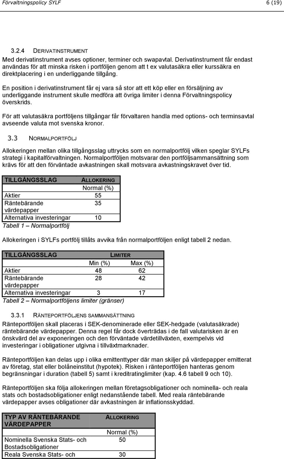 En position i derivatinstrument får ej vara så stor att ett köp eller en försäljning av underliggande instrument skulle medföra att övriga limiter i denna Förvaltningspolicy överskrids.