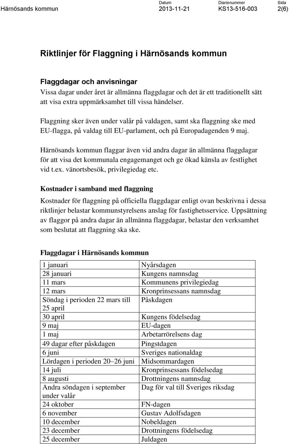 Härnösands kommun flaggar även vid andra dagar än allmänna flaggdagar för att visa det kommunala engagemanget och ge ökad känsla av festlighet vid t.ex. vänortsbesök, privilegiedag etc.