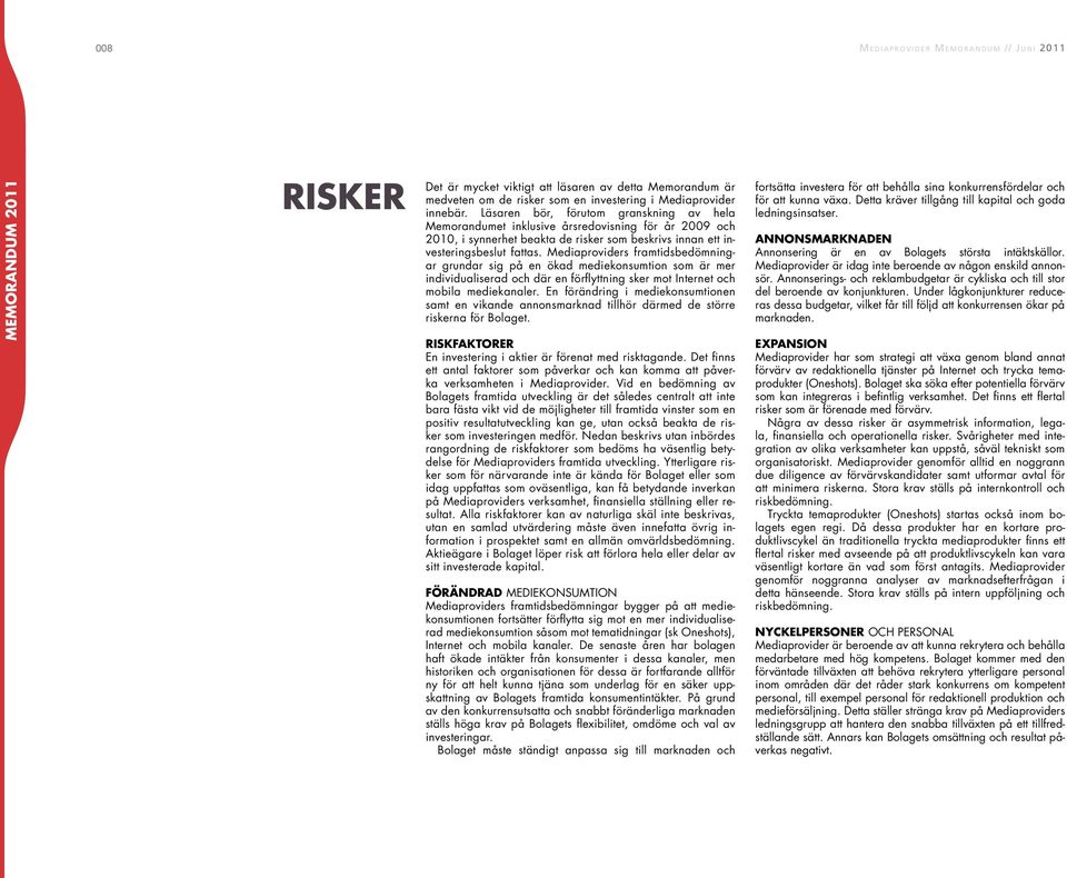 Läsaren bör, förutom granskning av hela Memorandumet inklusive årsredovisning för år 2009 och 2010, i synnerhet beakta de risker som beskrivs innan ett investeringsbeslut fattas.