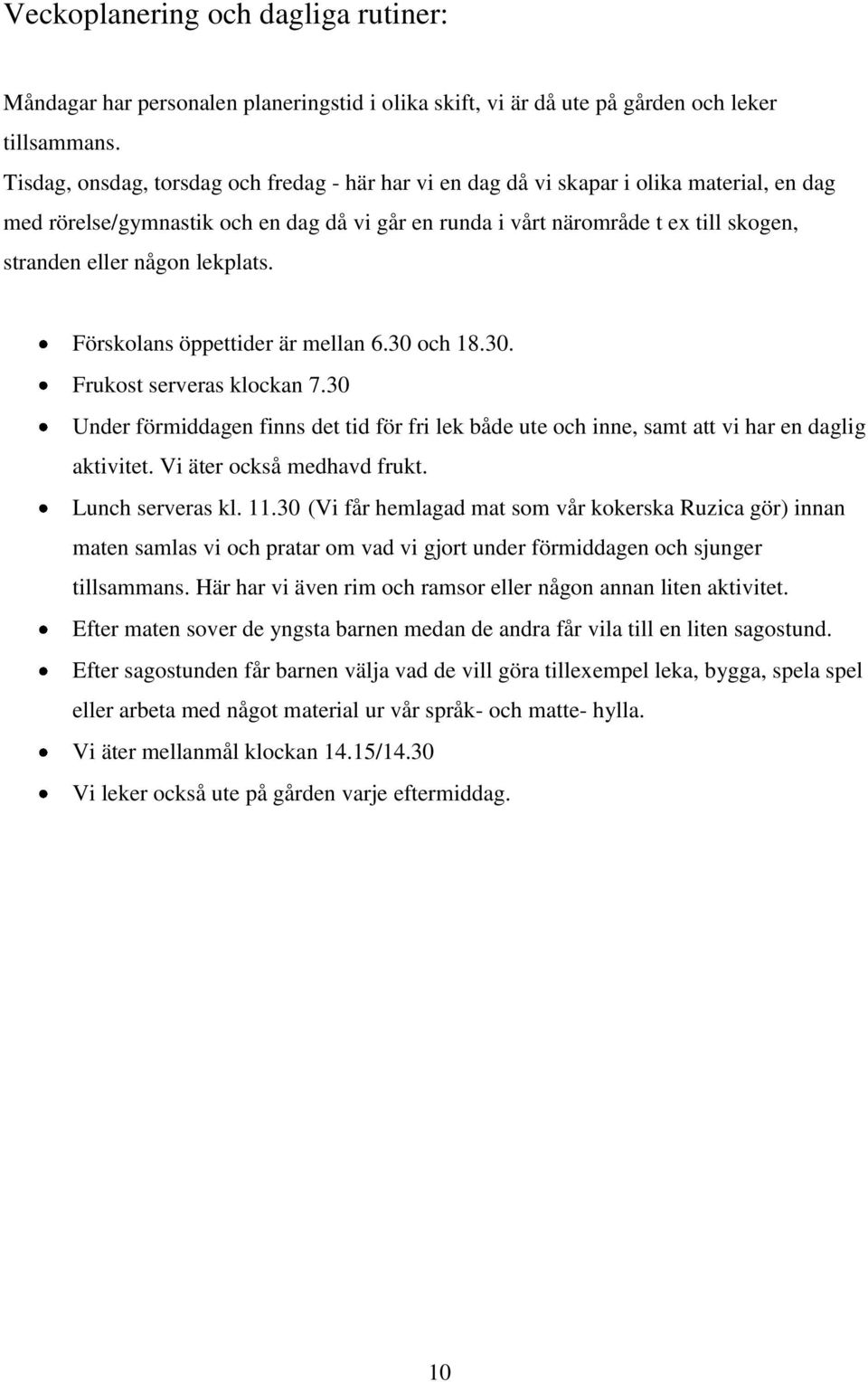 någon lekplats. Förskolans öppettider är mellan 6.30 och 18.30. Frukost serveras klockan 7.30 Under förmiddagen finns det tid för fri lek både ute och inne, samt att vi har en daglig aktivitet.