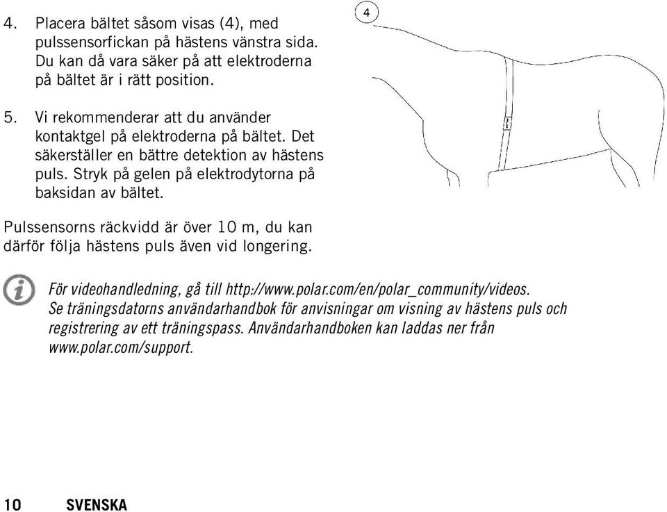 Stryk på gelen på elektrodytorna på baksidan av bältet. Pulssensorns räckvidd är över 10 m, du kan därför följa hästens puls även vid longering.