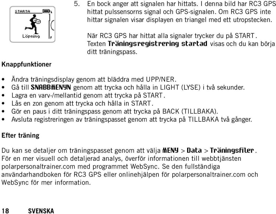 Knappfunktioner Ändra träningsdisplay genom att bläddra med UPP/NER. Gå till SNABBMENYN genom att trycka och hålla in LIGHT (LYSE) i två sekunder. Lagra en varv-/mellantid genom att trycka på START.