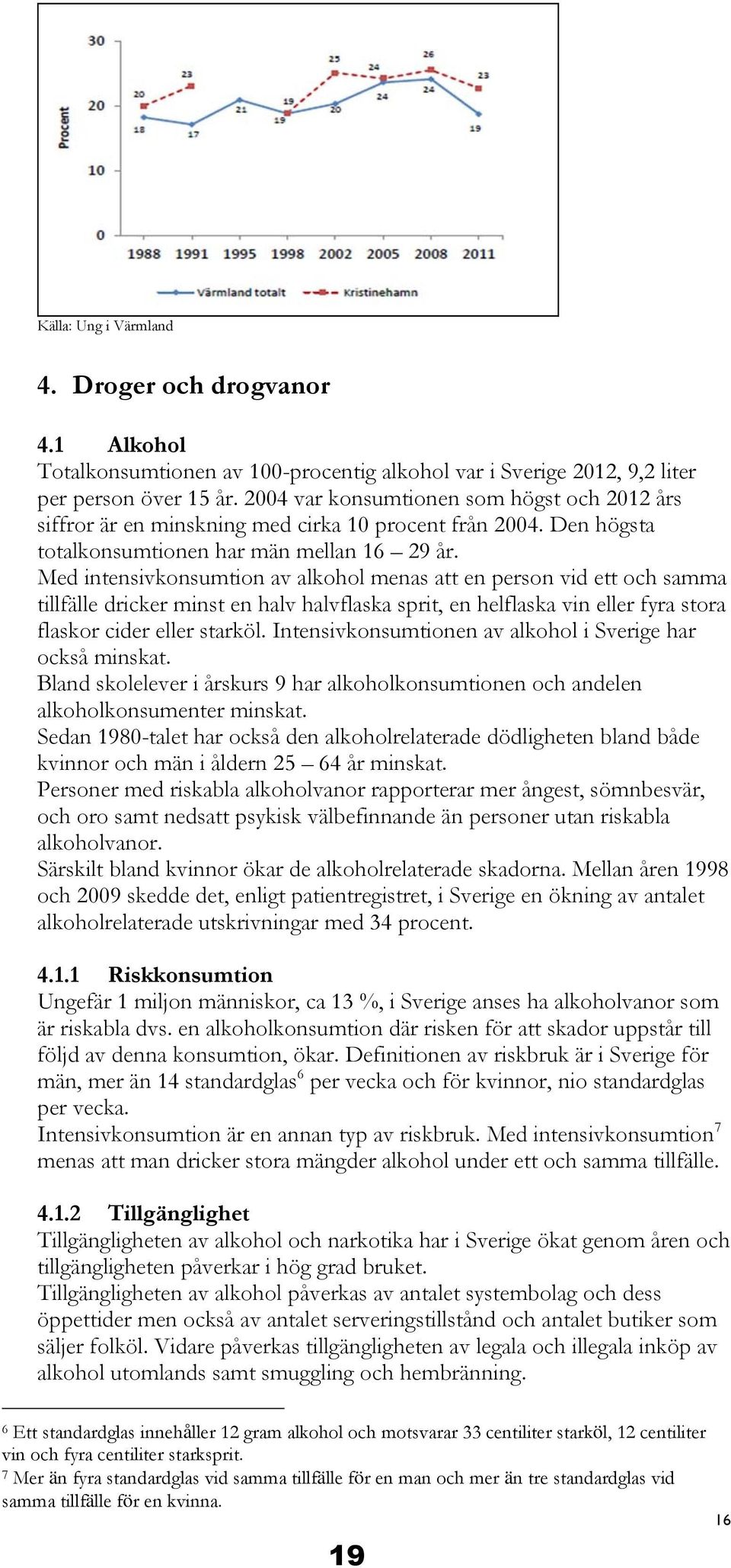 Med intensivkonsumtion av alkohol menas att en person vid ett och samma tillfälle dricker minst en halv halvflaska sprit, en helflaska vin eller fyra stora flaskor cider eller starköl.