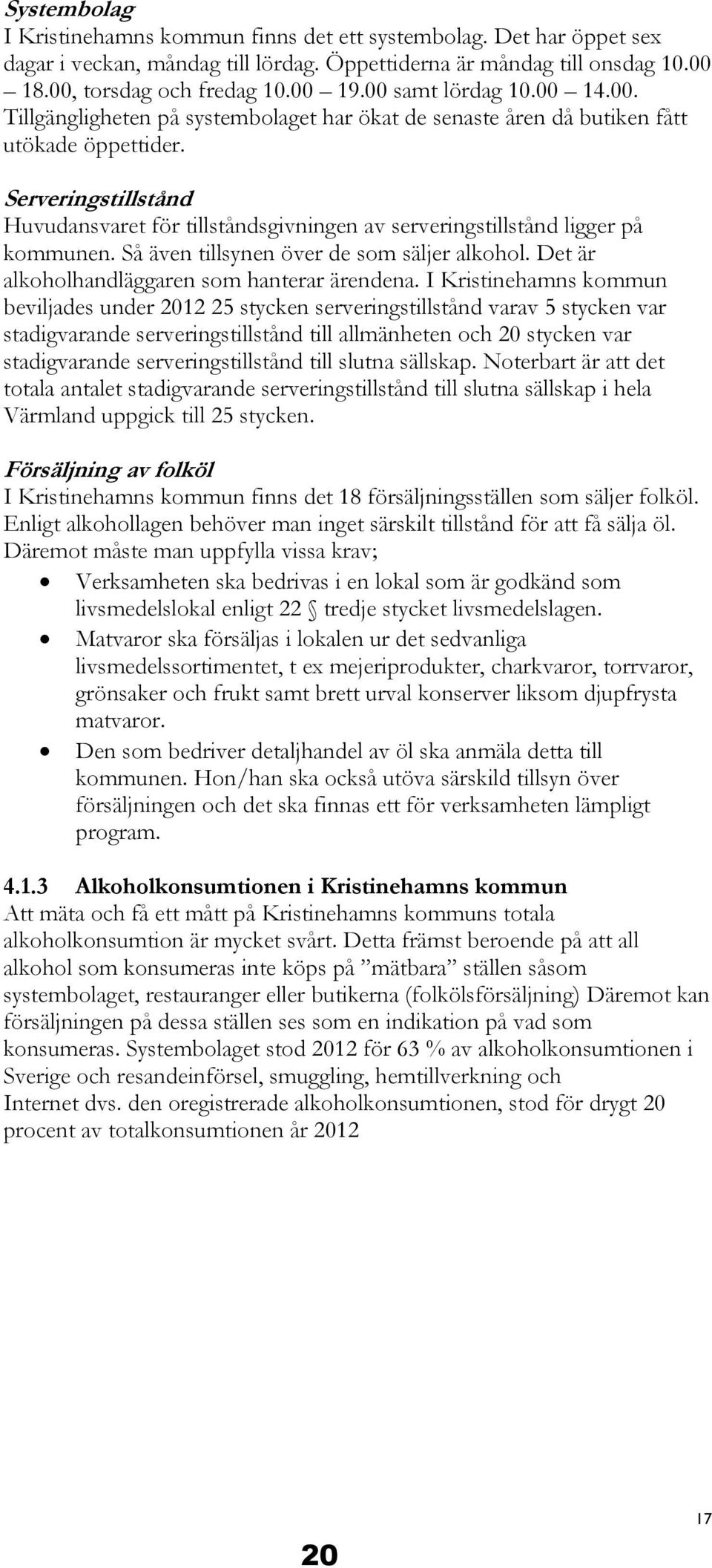 Serveringstillstånd Huvudansvaret för tillståndsgivningen av serveringstillstånd ligger på kommunen. Så även tillsynen över de som säljer alkohol. Det är alkoholhandläggaren som hanterar ärendena.