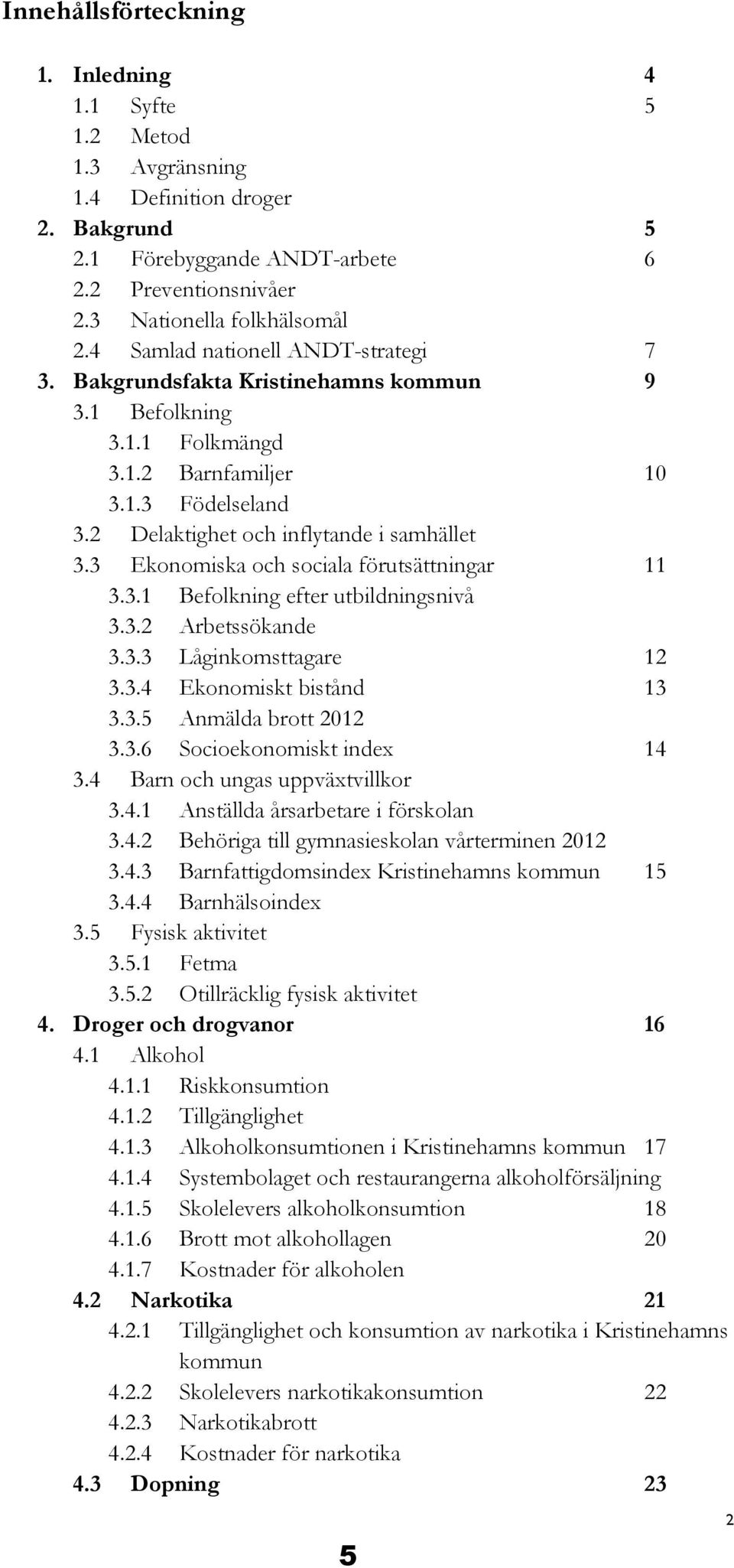 3 Ekonomiska och sociala förutsättningar 11 3.3.1 Befolkning efter utbildningsnivå 3.3.2 Arbetssökande 3.3.3 Låginkomsttagare 12 3.3.4 Ekonomiskt bistånd 13 3.3.5 Anmälda brott 2012 3.3.6 Socioekonomiskt index 14 3.