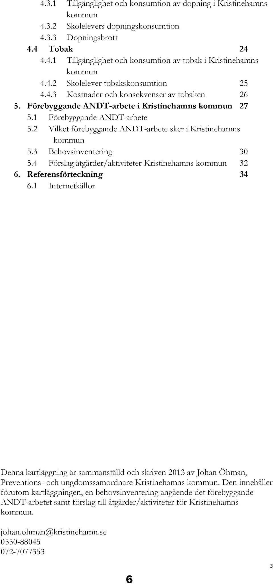 2 Vilket förebyggande ANDT-arbete sker i Kristinehamns kommun 5.3 Behovsinventering 30 5.4 Förslag åtgärder/aktiviteter Kristinehamns kommun 32 6. Referensförteckning 34 6.