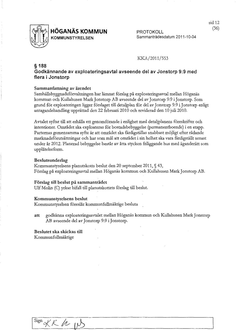 Som grund för exploateringen ligger förslaget till detaljplan för del av Jonstorp 9:9 ijonstorp enligt antagandehandling upprättad den 22 februari 2010 och reviderad den 10 juli 2010.