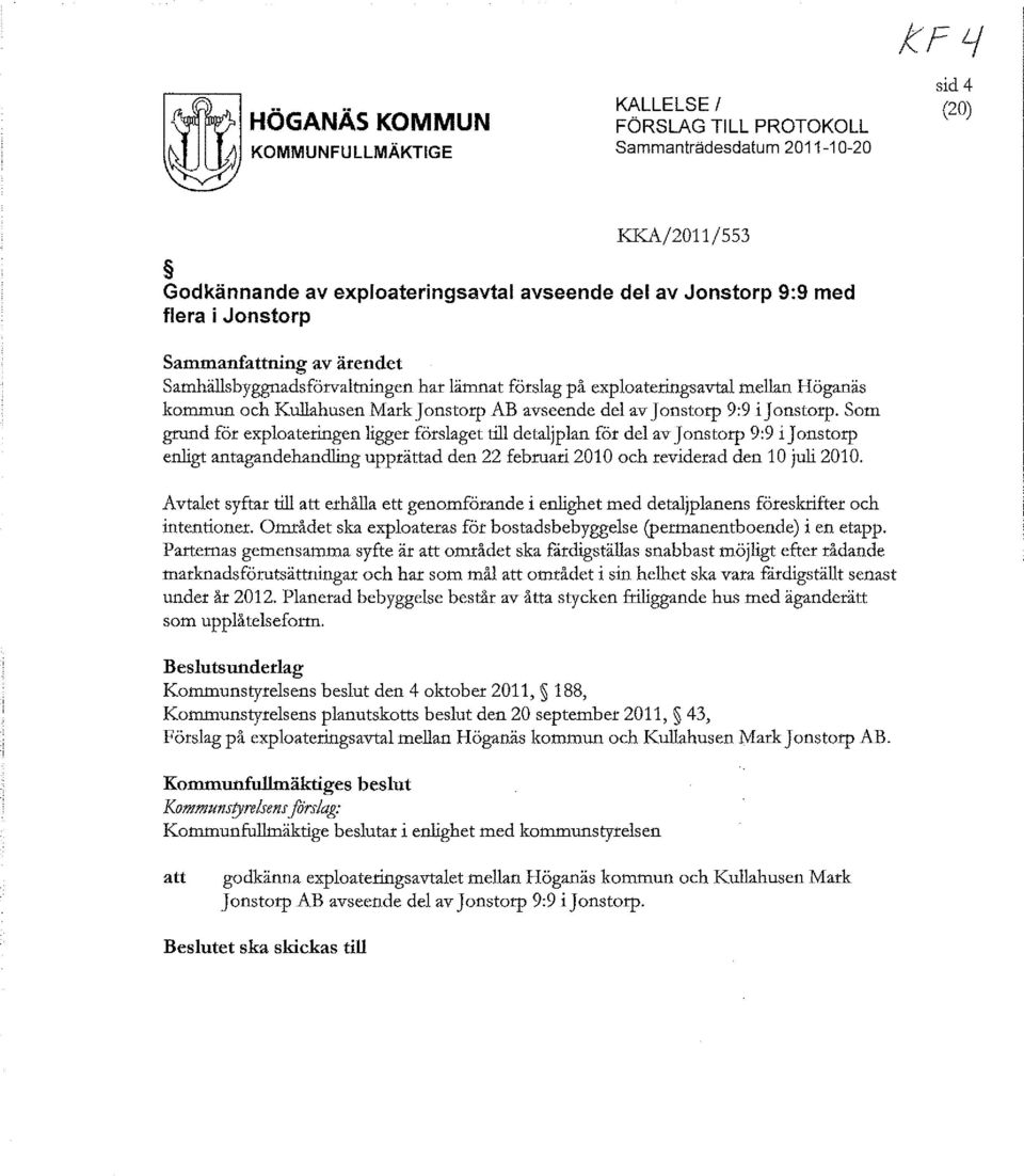 Som grund för exploateringen ligger förslaget till detaljplan för del av Jonstorp 9:9 ijonstorp enligt antagandehandling upprättad den 22 februari 2010 och reviderad den 10 juli 2010.