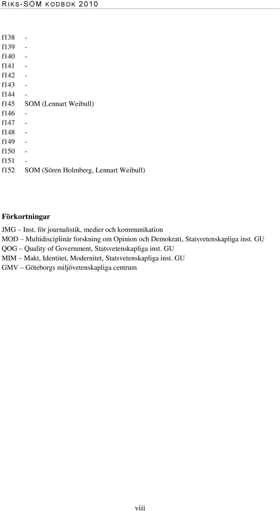 för journalistik, medier och kommunikation MOD Multidisciplinär forskning om Opinion och Demokrati, Statsvetenskapliga inst.