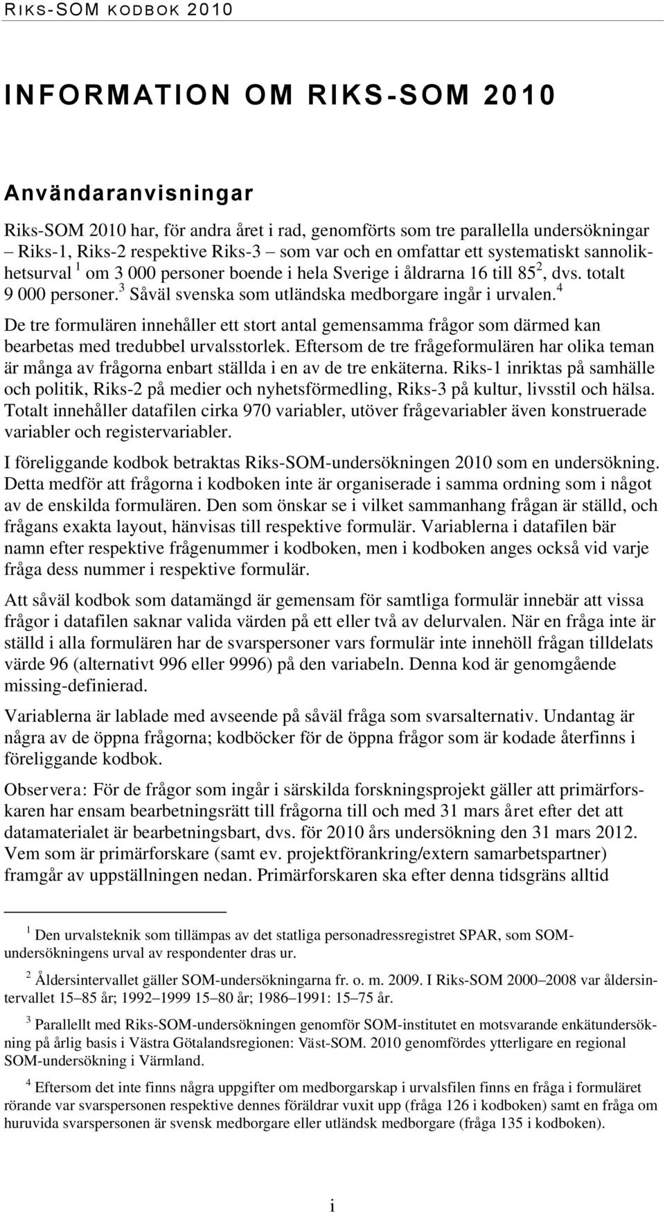 3 Såväl svenska som utländska medborgare ingår i urvalen. 4 De tre formulären innehåller ett stort antal gemensamma frågor som därmed kan bearbetas med tredubbel urvalsstorlek.