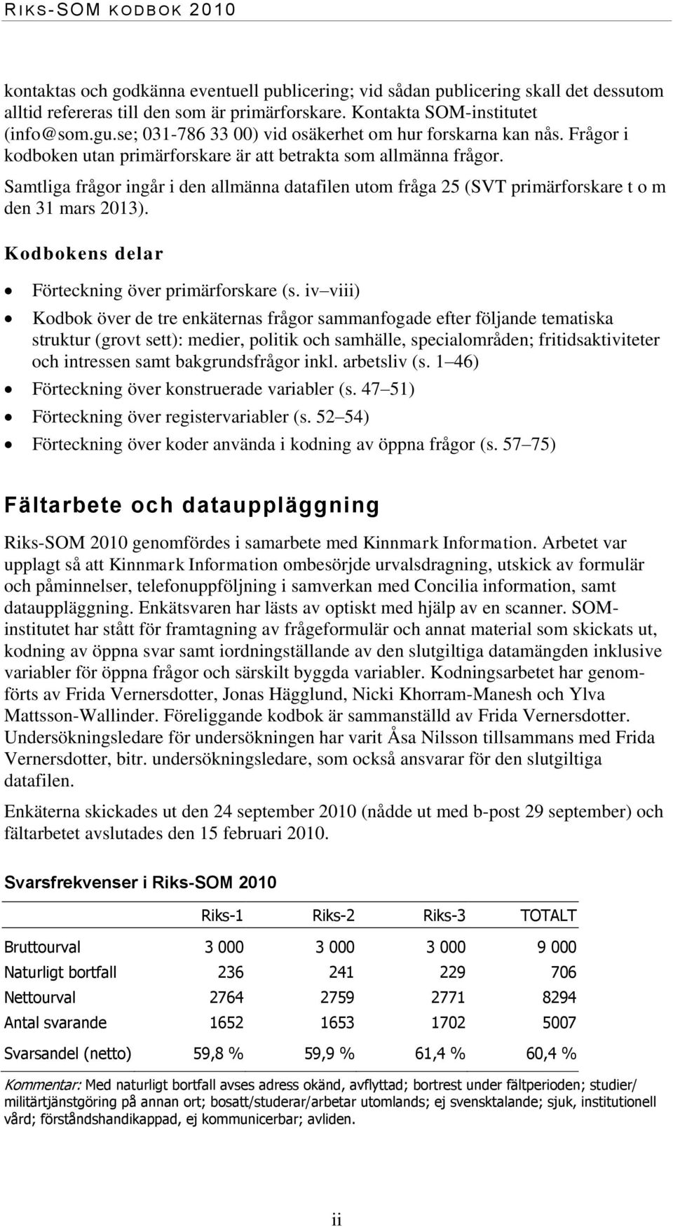 Samtliga frågor ingår i den allmänna datafilen utom fråga 25 (SVT primärforskare t o m den 31 mars 2013). Kodbokens delar Förteckning över primärforskare (s.