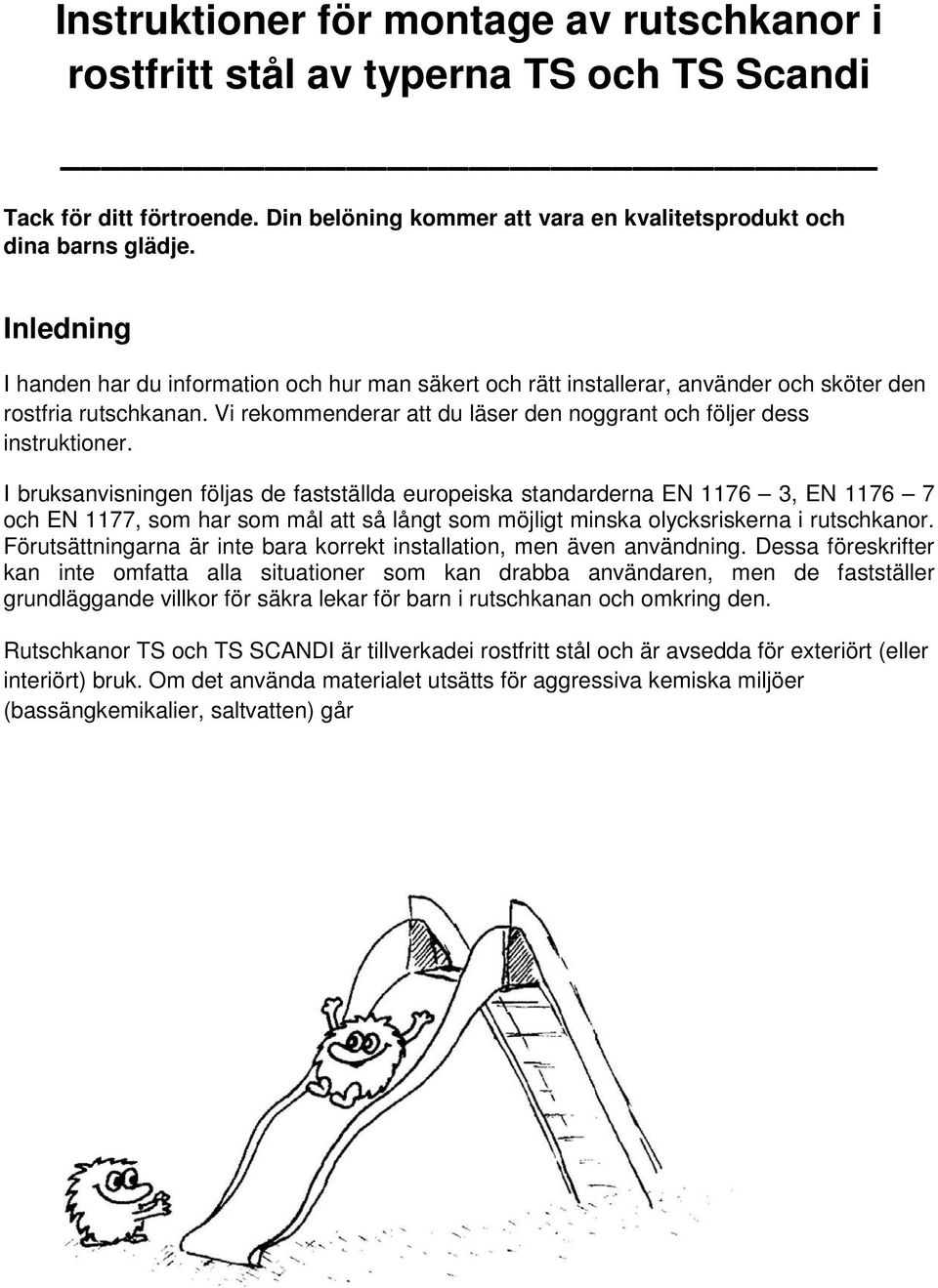 I bruksanvisningen följas de fastställda europeiska standarderna EN 1176 3, EN 1176 7 och EN 1177, som har som mål att så långt som möjligt minska olycksriskerna i rutschkanor.