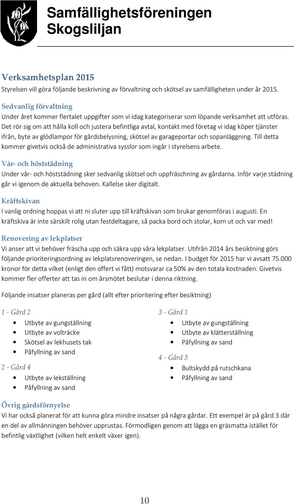 Det rör sig om att hålla koll och justera befintliga avtal, kontakt med företag vi idag köper tjänster ifrån, byte av glödlampor för gårdsbelysning, skötsel av garageportar och sopanläggning.