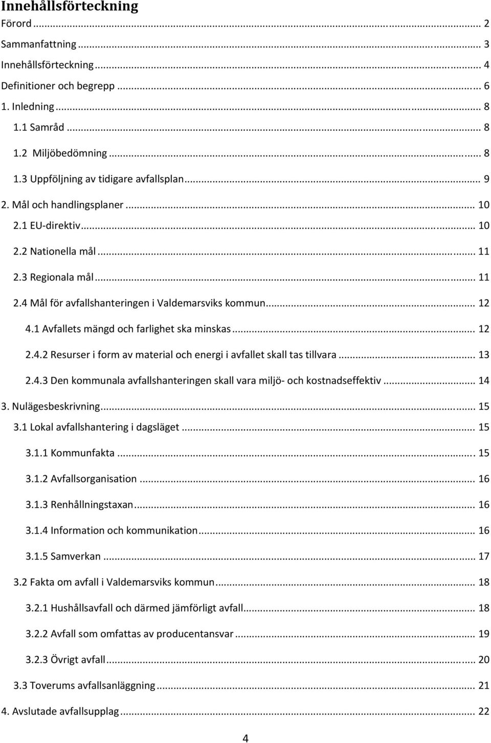 1 Avfallets mängd och farlighet ska minskas... 12 2.4.2 Resurser i form av material och energi i avfallet skall tas tillvara... 13 2.4.3 Den kommunala avfallshanteringen skall vara miljö och kostnadseffektiv.