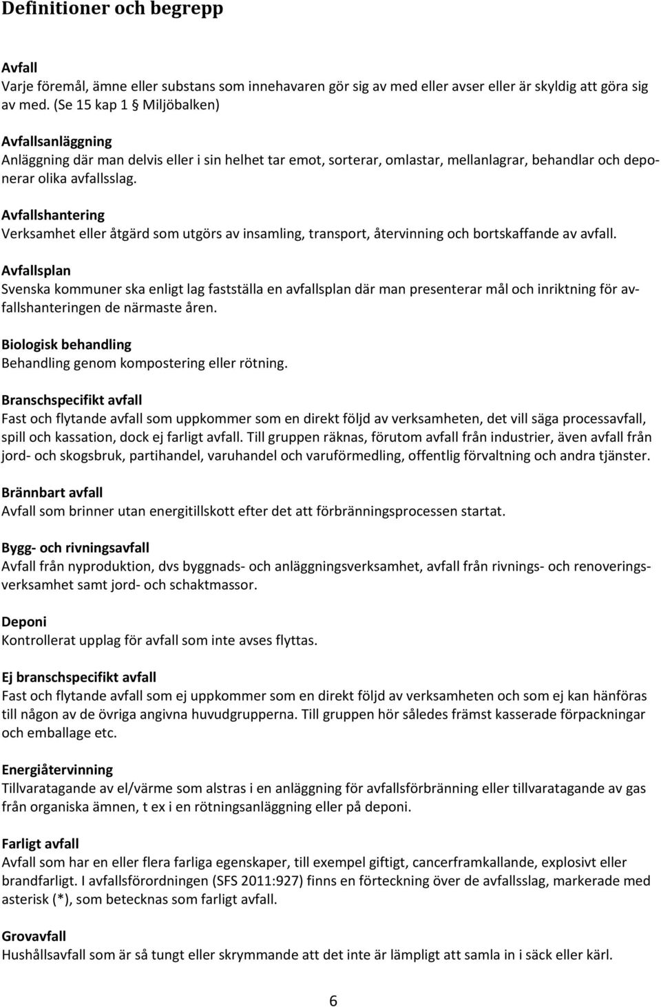 Avfallshantering Verksamhet eller åtgärd som utgörs av insamling, transport, återvinning och bortskaffande av avfall.