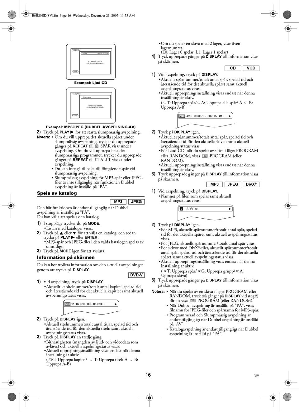 skiva med 2 lager, visas även lagernumret. (L0: Lager 0 spelar, L1: Lager 1 spelar) 4) Tryck upprepade gånger på DISPLAY till information visas på skärmen. CD VCD 1) Vid avspelning, tryck på DISPLAY.