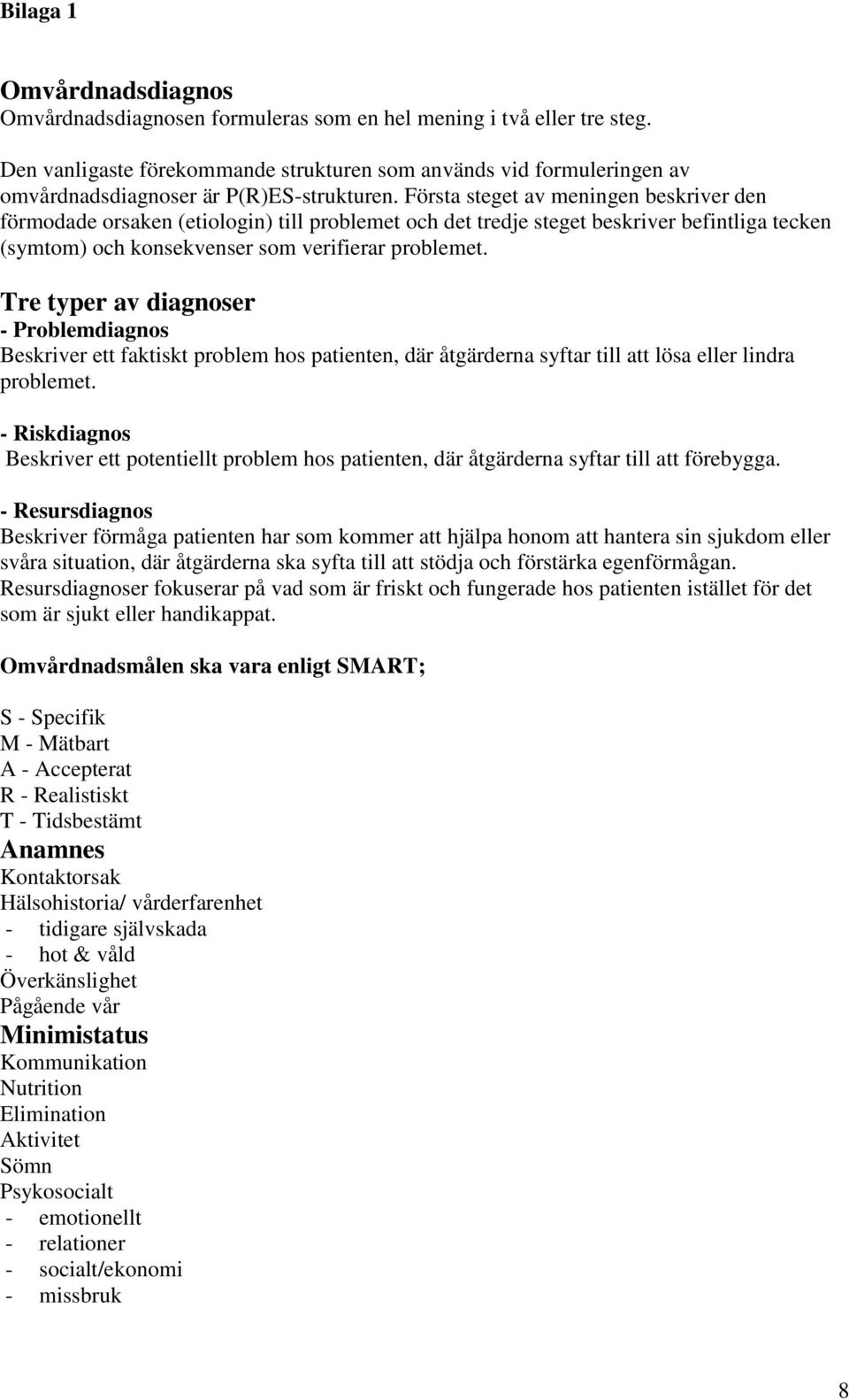 Första steget av meningen beskriver den förmodade orsaken (etiologin) till problemet och det tredje steget beskriver befintliga tecken (symtom) och konsekvenser som verifierar problemet.