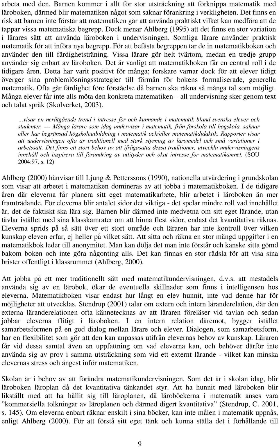 Dock menar Ahlberg (1995)att det finns en stor variation i lärares sätt att använda läroboken i undervisningen. Somliga lärare använder praktisk matematik för att införa nya begrepp.