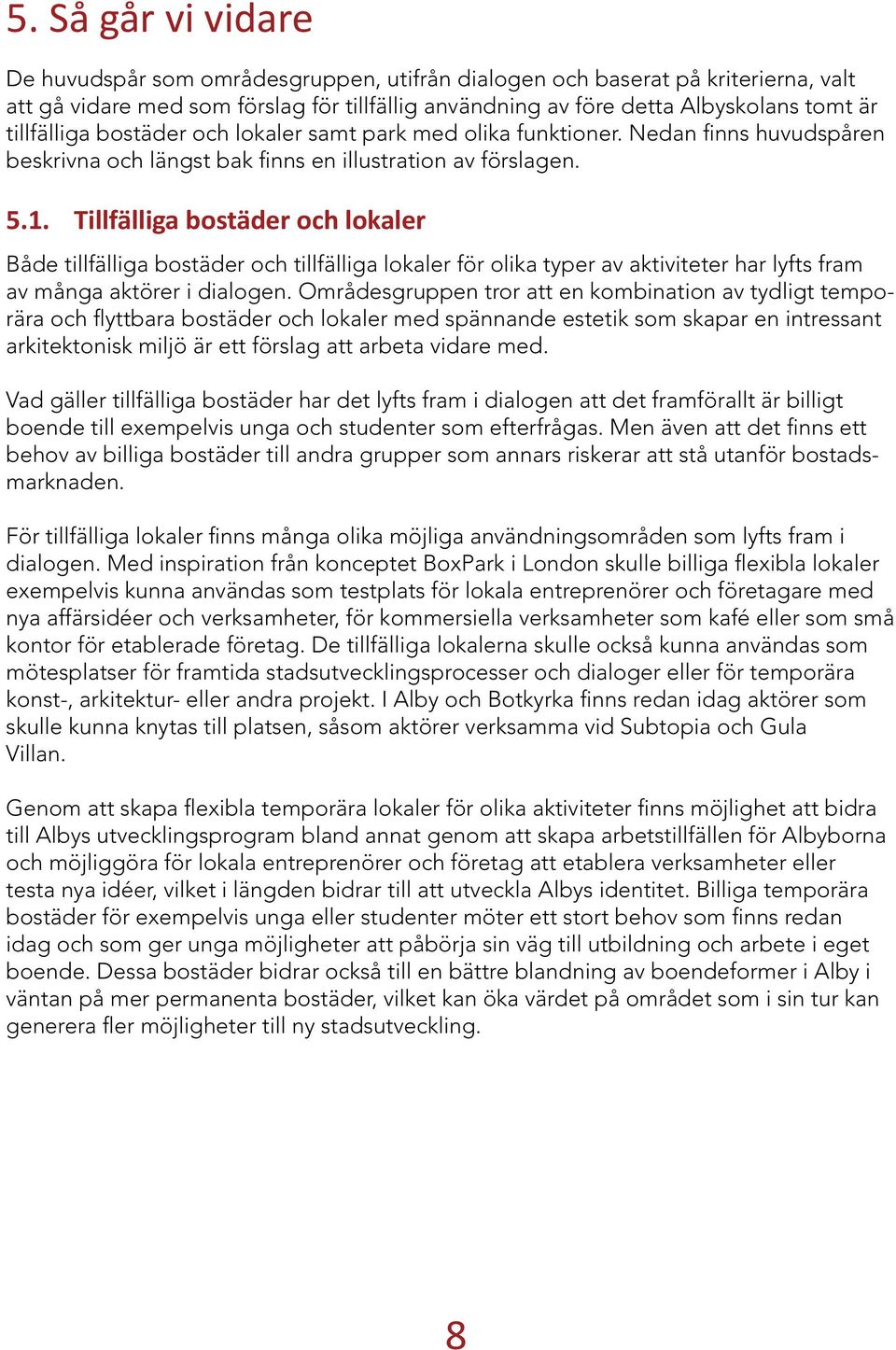 Tillfälliga bostäder och lokaler Både tillfälliga bostäder och tillfälliga lokaler för olika typer av aktiviteter har lyfts fram av många aktörer i dialogen.