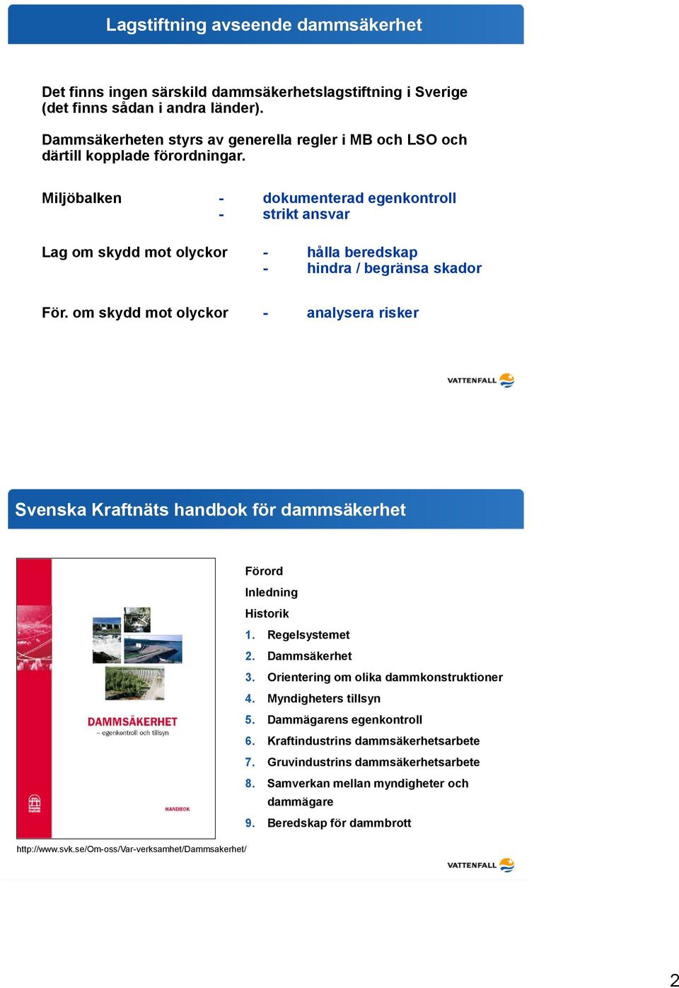 Miljöbalken - dokumenterad egenkontroll - strikt ansvar Lag om skydd mot olyckor - hålla beredskap - hindra / begränsa skador För.