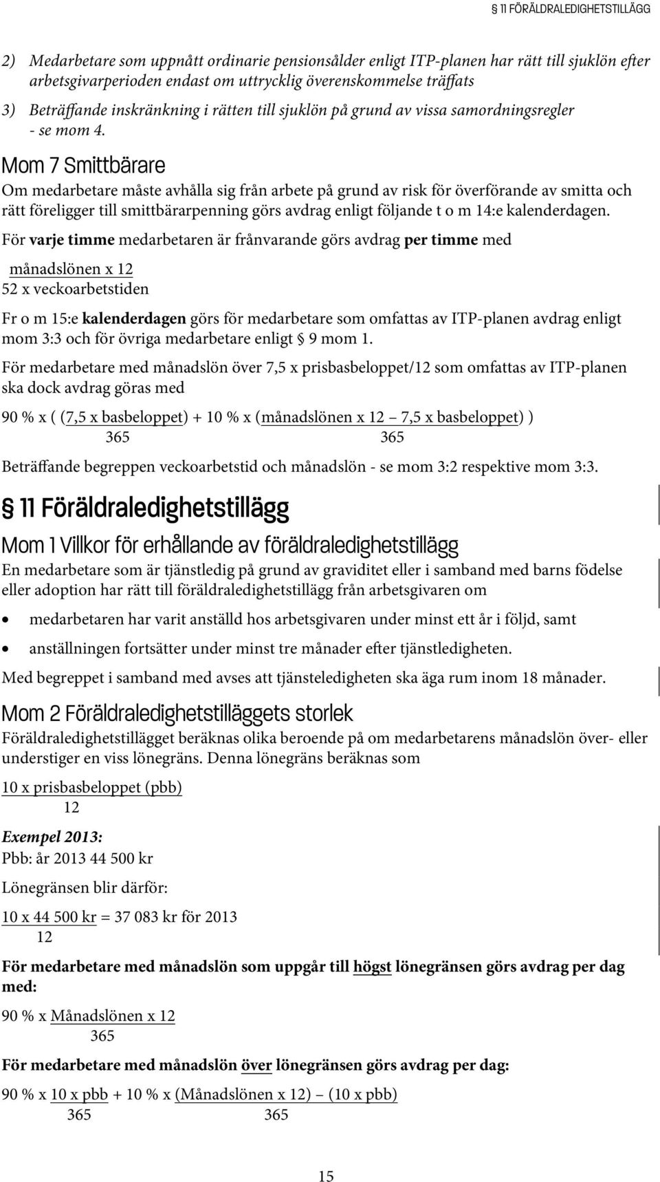 Mom 7 Smittbärare Om medarbetare måste avhålla sig från arbete på grund av risk för överförande av smitta och rätt föreligger till smittbärarpenning görs avdrag enligt följande t o m 14:e