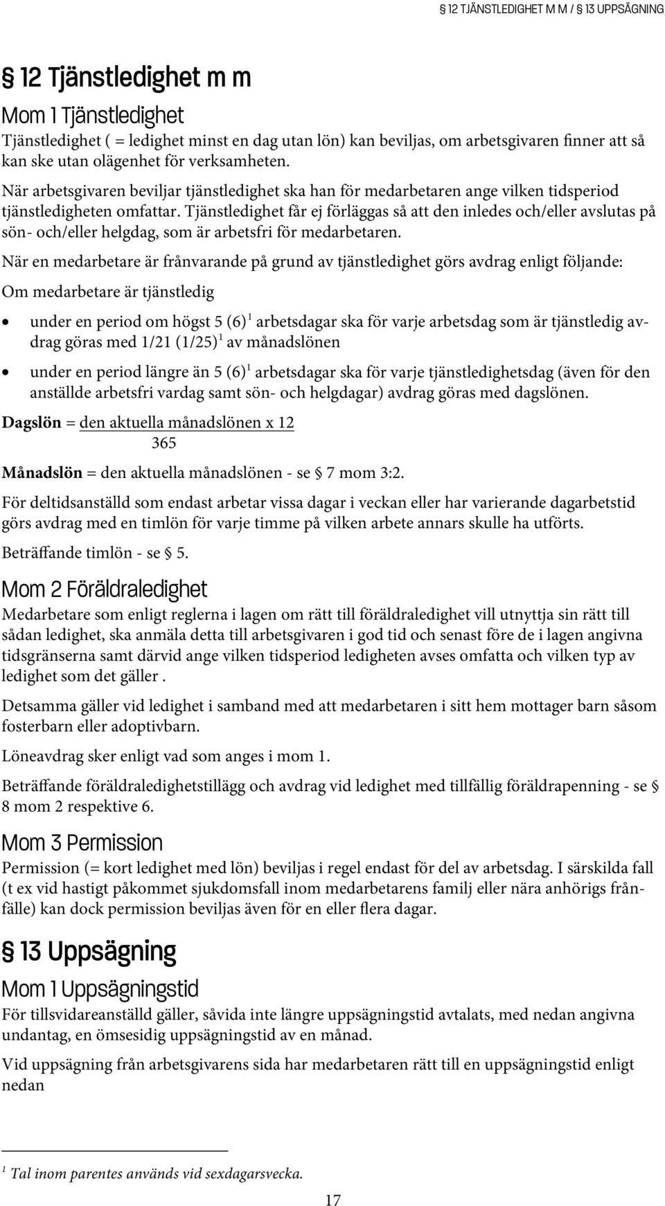 Tjänstledighet får ej förläggas så att den inledes och/eller avslutas på sön- och/eller helgdag, som är arbetsfri för medarbetaren.