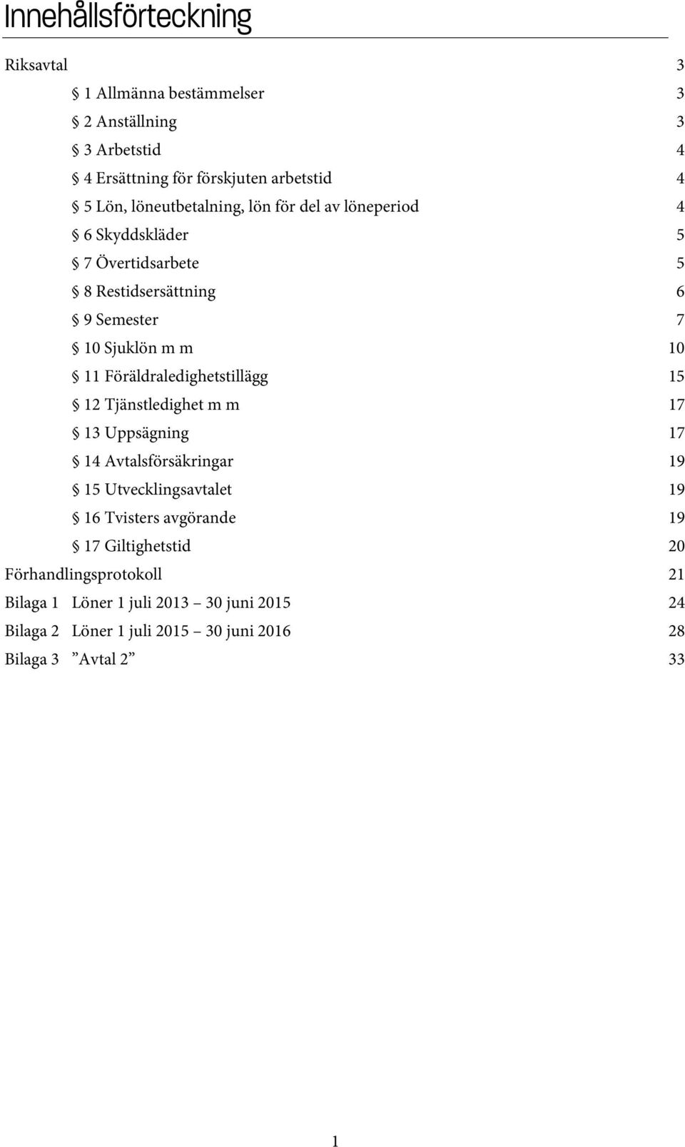 Föräldraledighetstillägg 15 12 Tjänstledighet m m 17 13 Uppsägning 17 14 Avtalsförsäkringar 19 15 Utvecklingsavtalet 19 16 Tvisters avgörande