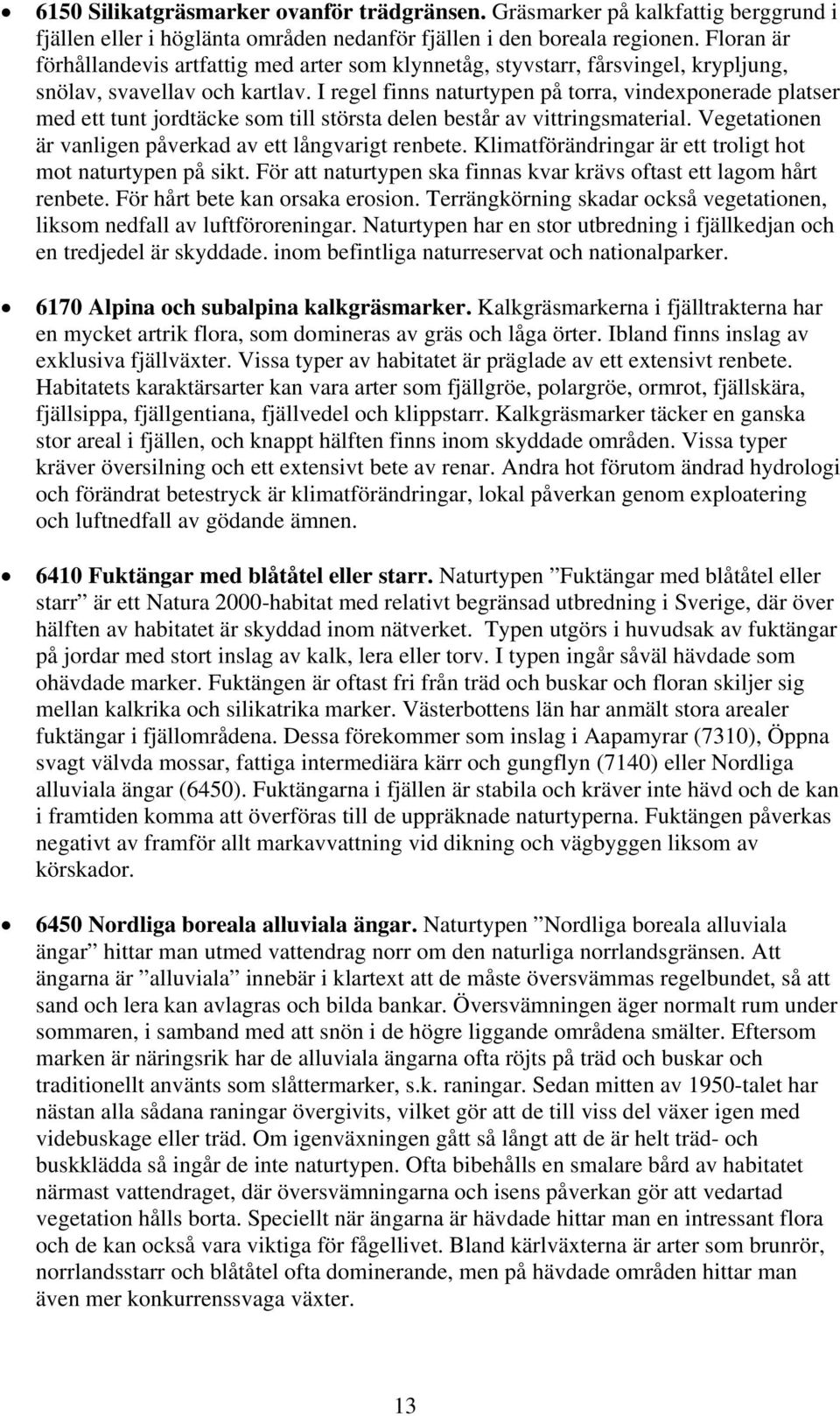 I regel finns naturtypen på torra, vindexponerade platser med ett tunt jordtäcke som till största delen består av vittringsmaterial. Vegetationen är vanligen påverkad av ett långvarigt renbete.