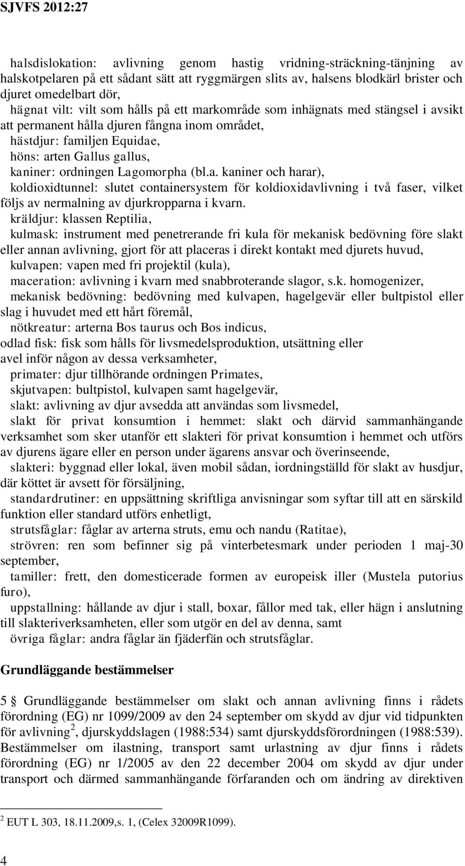 Lagomorpha (bl.a. kaniner och harar), koldioxidtunnel: slutet containersystem för koldioxidavlivning i två faser, vilket följs av nermalning av djurkropparna i kvarn.