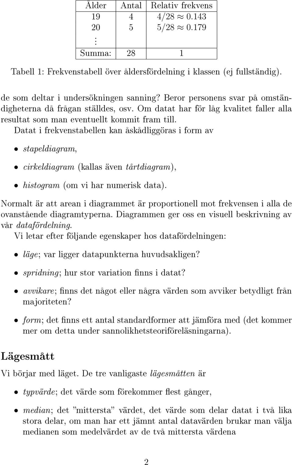 Datat i frekvenstabellen kan åskådliggöras i form av stapeldiagram, cirkeldiagram (kallas även tårtdiagram), histogram (om vi har numerisk data).