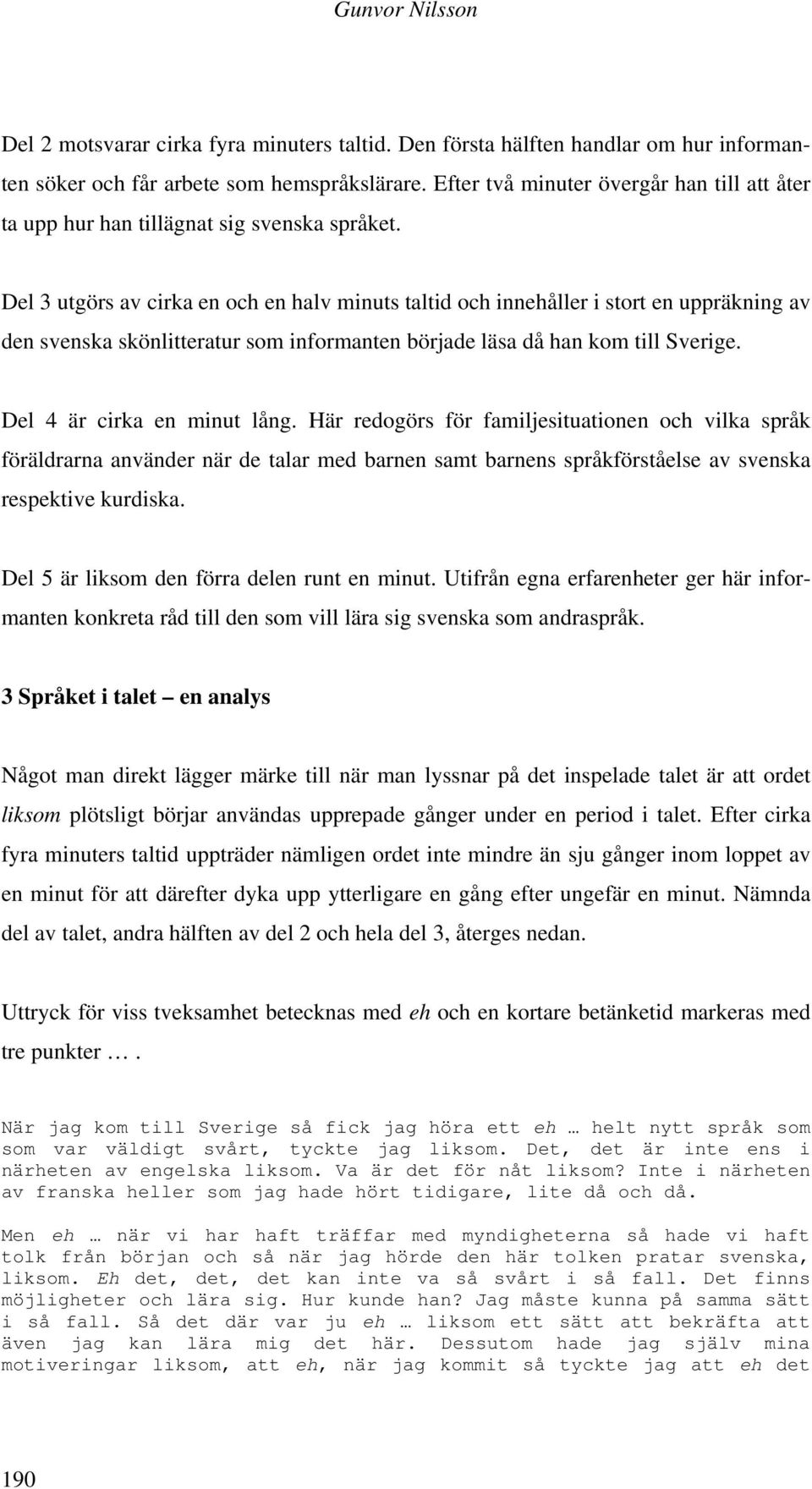 Del 3 utgörs av cirka en och en halv minuts taltid och innehåller i stort en uppräkning av den svenska skönlitteratur som informanten började läsa då han kom till Sverige.