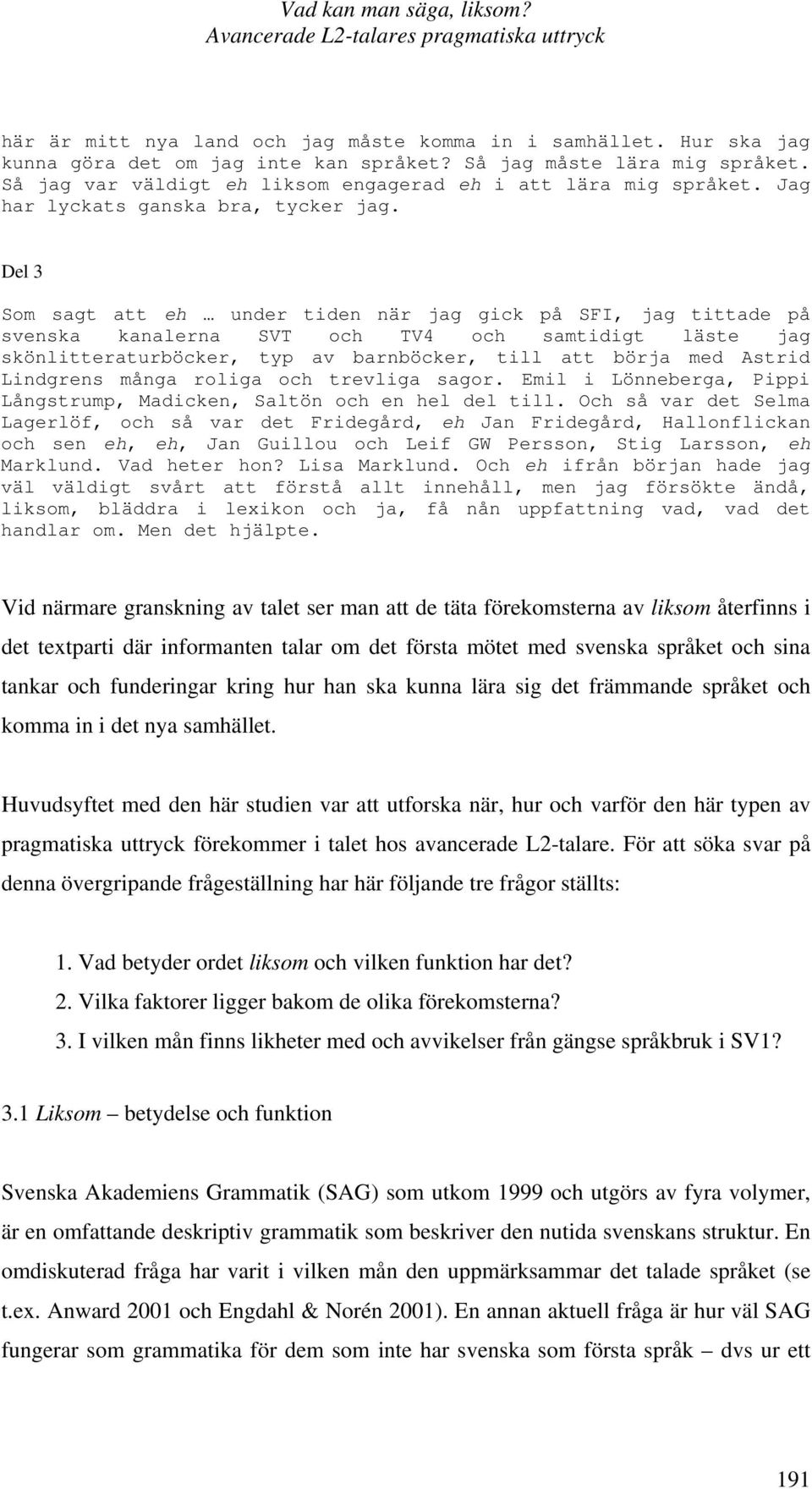 Del 3 Som sagt att eh under tiden när jag gick på SFI, jag tittade på svenska kanalerna SVT och TV4 och samtidigt läste jag skönlitteraturböcker, typ av barnböcker, till att börja med Astrid