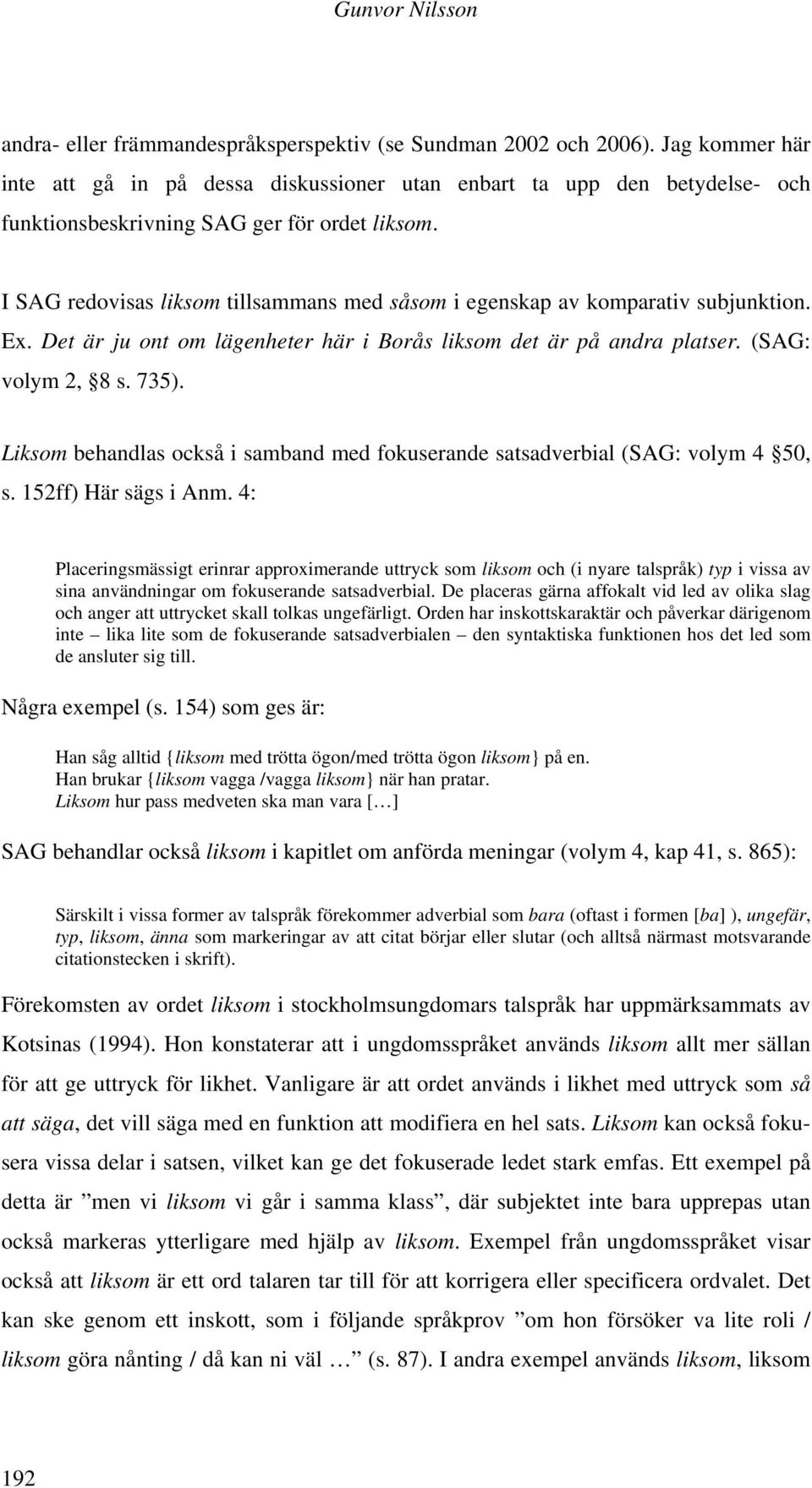 I SAG redovisas liksom tillsammans med såsom i egenskap av komparativ subjunktion. Ex. Det är ju ont om lägenheter här i Borås liksom det är på andra platser. (SAG: volym 2, 8 s. 735).