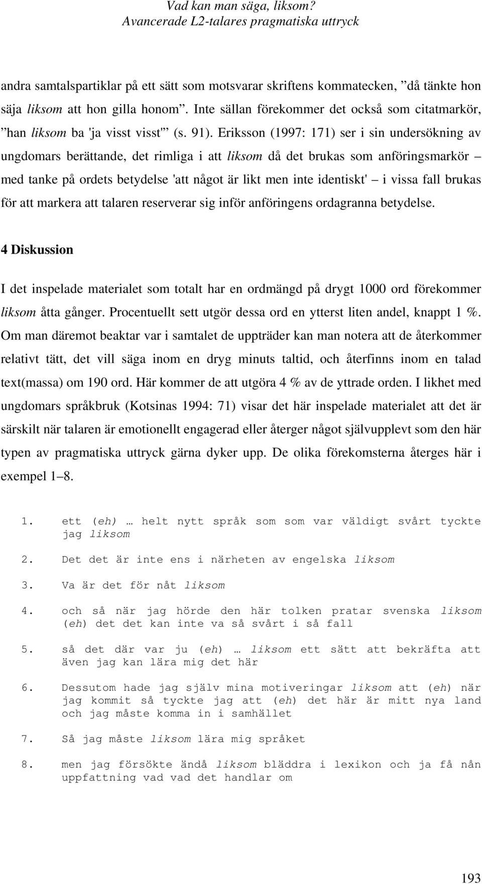 Eriksson (1997: 171) ser i sin undersökning av ungdomars berättande, det rimliga i att liksom då det brukas som anföringsmarkör med tanke på ordets betydelse 'att något är likt men inte identiskt' i