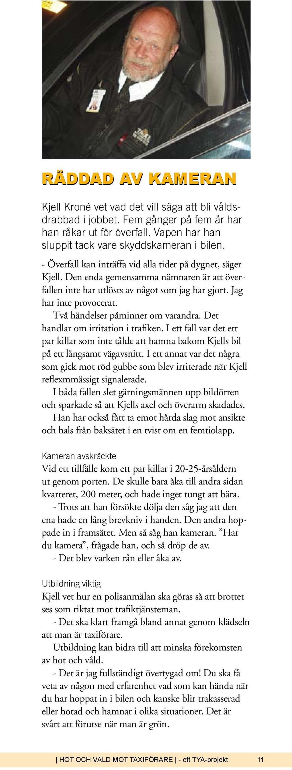 Två händelser påminner om varandra. Det handlar om irritation i trafiken. I ett fall var det ett par killar som inte tålde att hamna bakom Kjells bil på ett långsamt vägavsnitt.