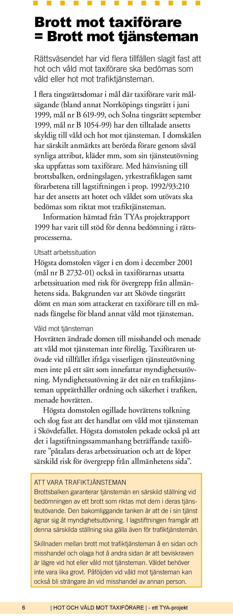 ansetts skyldig till våld och hot mot tjänsteman. I domskälen har särskilt anmärkts att berörda förare genom såväl synliga attribut, kläder mm, som sin tjänsteutövning ska uppfattas som taxiförare.