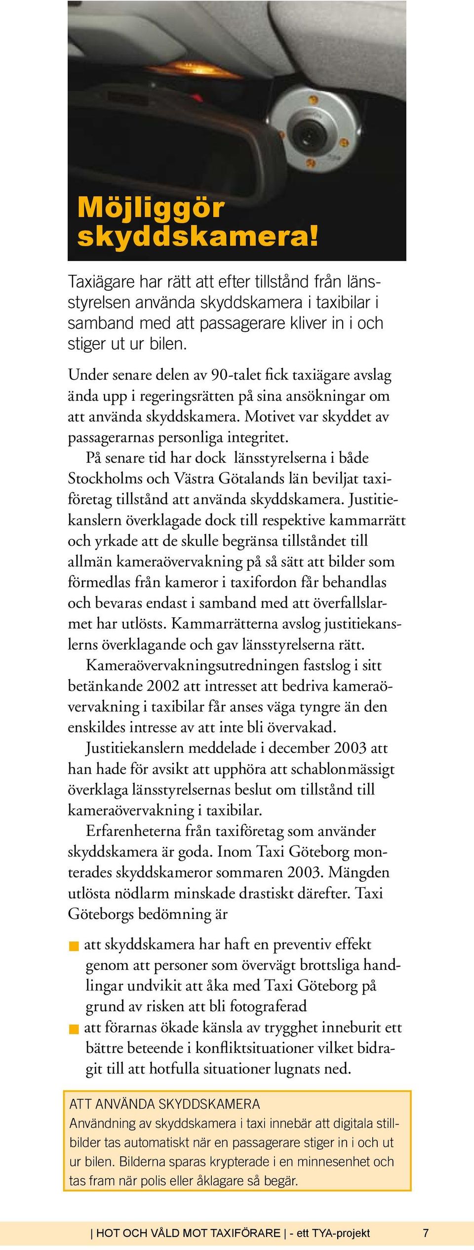 På senare tid har dock länsstyrelserna i både Stockholms och Västra Götalands län beviljat taxiföretag tillstånd att använda skyddskamera.