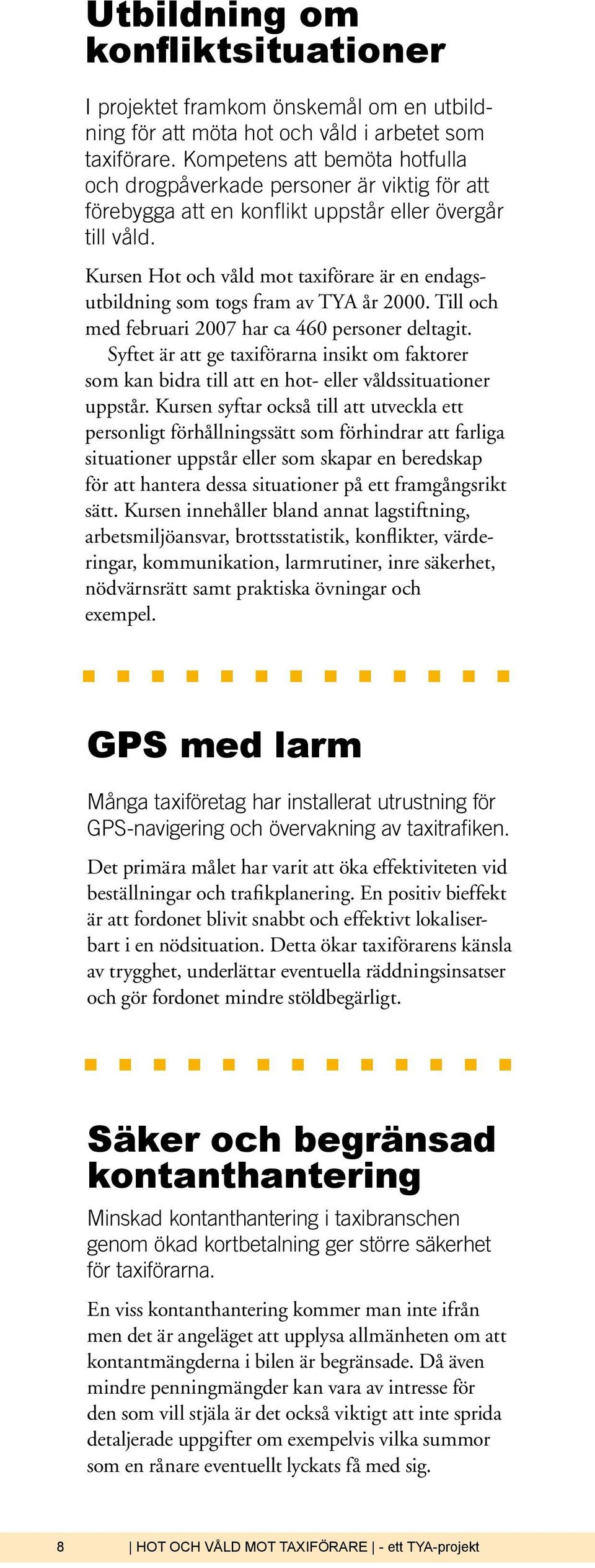 Kursen Hot och våld mot taxiförare är en endagsutbildning som togs fram av TYA år 2000. Till och med februari 2007 har ca 460 personer deltagit.