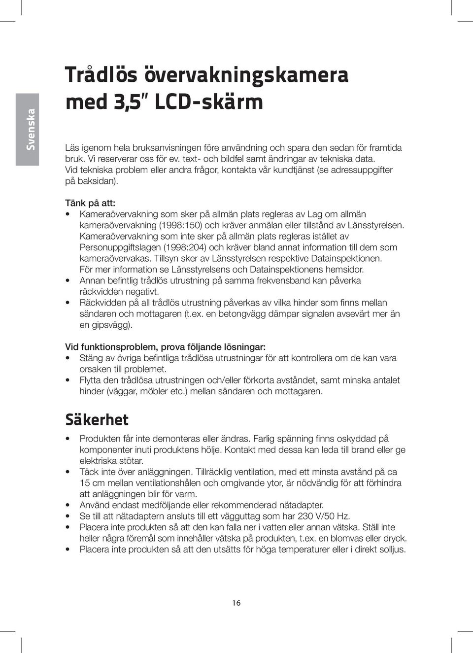 Tänk på att: Kameraövervakning som sker på allmän plats regleras av Lag om allmän kameraövervakning (1998:150) och kräver anmälan eller tillstånd av Länsstyrelsen.